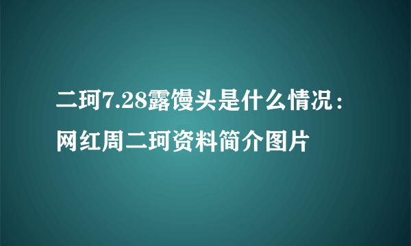 二珂7.28露馒头是什么情况：网红周二珂资料简介图片