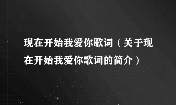 现在开始我爱你歌词（关于现在开始我爱你歌词的简介）