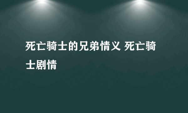 死亡骑士的兄弟情义 死亡骑士剧情