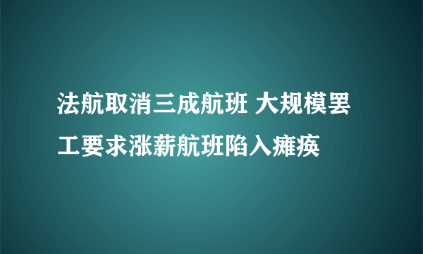 法航取消三成航班 大规模罢工要求涨薪航班陷入瘫痪