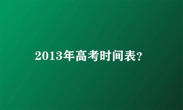 2013年高考时间表？