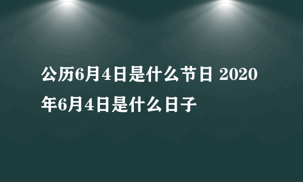 公历6月4日是什么节日 2020年6月4日是什么日子