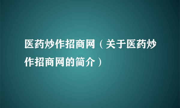 医药炒作招商网（关于医药炒作招商网的简介）