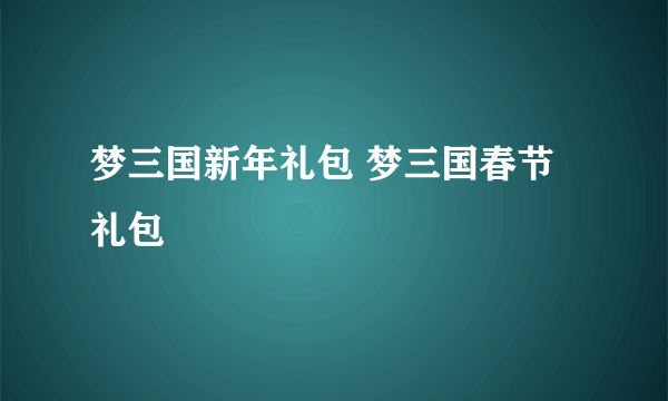 梦三国新年礼包 梦三国春节礼包