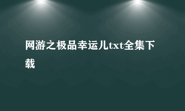 网游之极品幸运儿txt全集下载