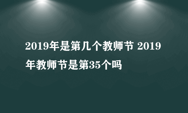 2019年是第几个教师节 2019年教师节是第35个吗