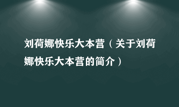 刘荷娜快乐大本营（关于刘荷娜快乐大本营的简介）