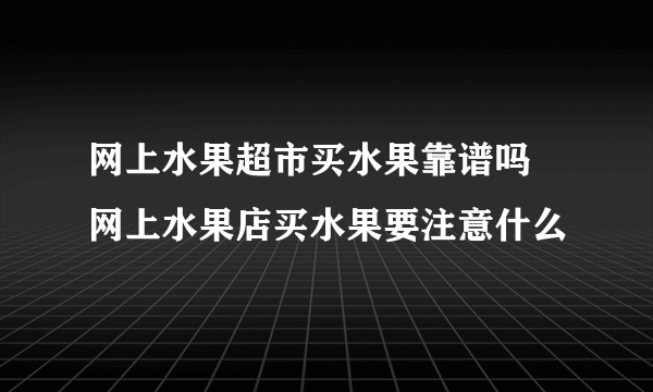 网上水果超市买水果靠谱吗 网上水果店买水果要注意什么