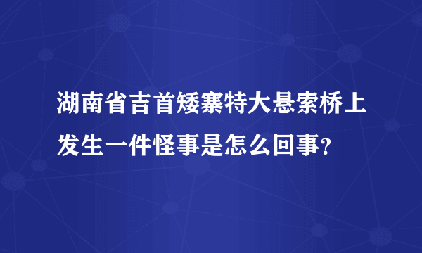 湖南省吉首矮寨特大悬索桥上发生一件怪事是怎么回事？