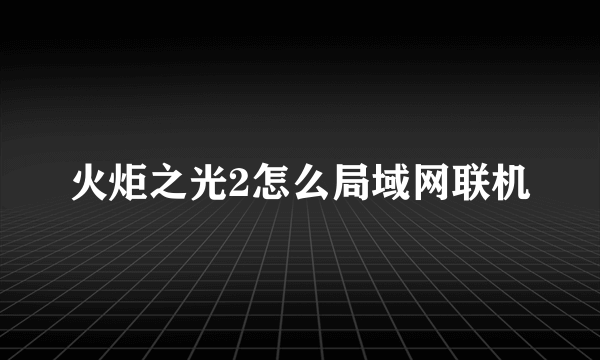 火炬之光2怎么局域网联机