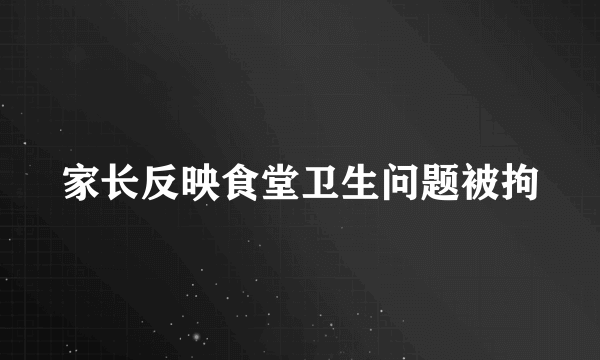 家长反映食堂卫生问题被拘