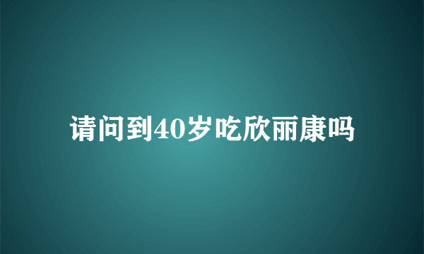 请问到40岁吃欣丽康吗