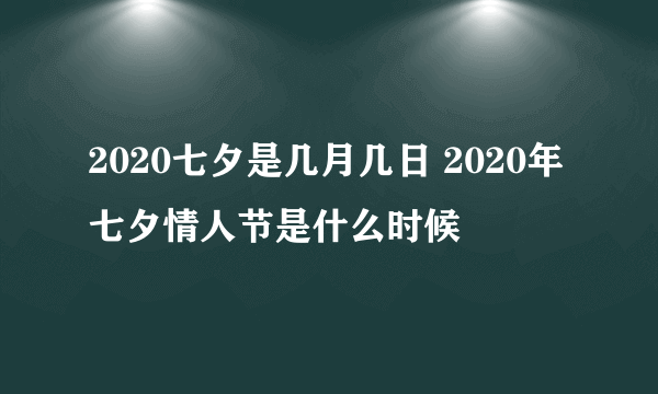 2020七夕是几月几日 2020年七夕情人节是什么时候