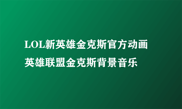 LOL新英雄金克斯官方动画 英雄联盟金克斯背景音乐