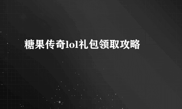 糖果传奇lol礼包领取攻略