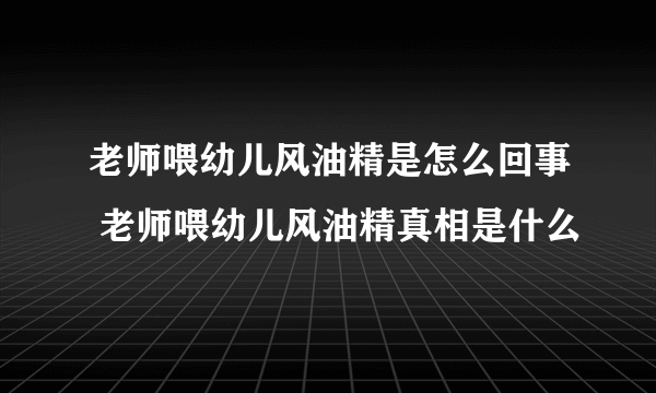 老师喂幼儿风油精是怎么回事 老师喂幼儿风油精真相是什么