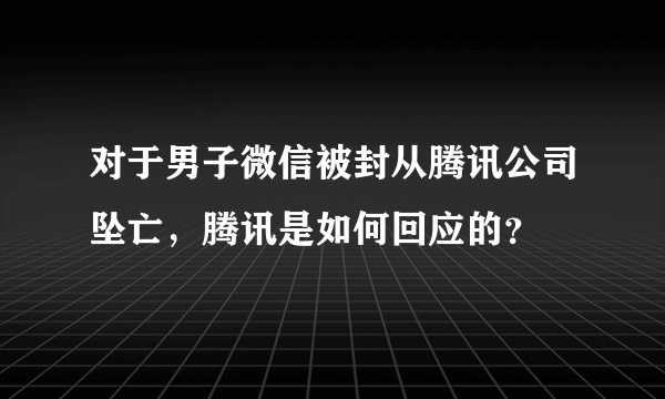 对于男子微信被封从腾讯公司坠亡，腾讯是如何回应的？