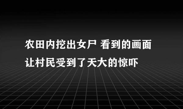 农田内挖出女尸 看到的画面让村民受到了天大的惊吓