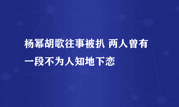 杨幂胡歌往事被扒 两人曾有一段不为人知地下恋