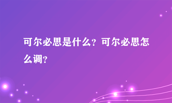 可尔必思是什么？可尔必思怎么调？