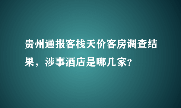 贵州通报客栈天价客房调查结果，涉事酒店是哪几家？