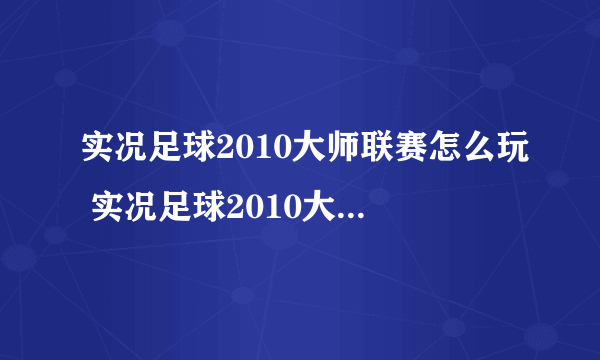 实况足球2010大师联赛怎么玩 实况足球2010大师联赛玩法介绍