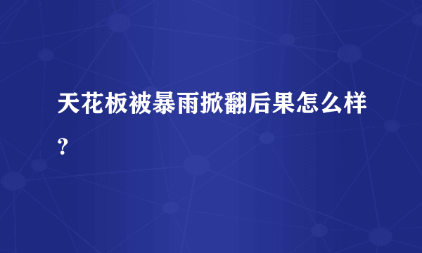 天花板被暴雨掀翻后果怎么样？