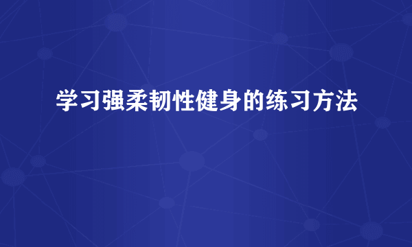 学习强柔韧性健身的练习方法