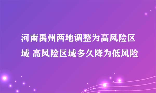 河南禹州两地调整为高风险区域 高风险区域多久降为低风险