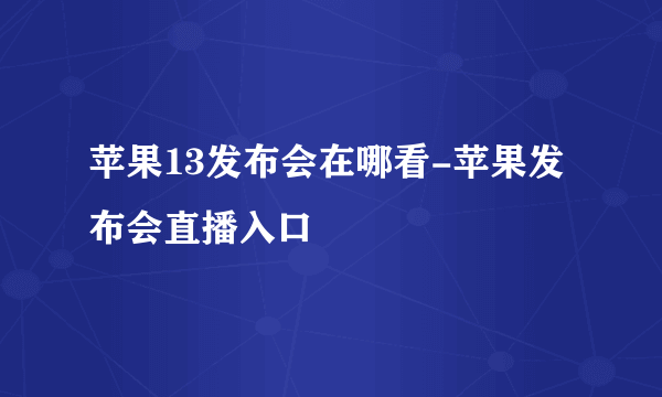 苹果13发布会在哪看-苹果发布会直播入口