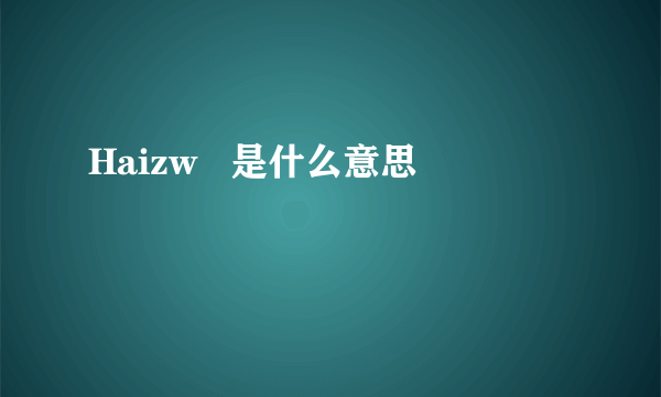 Haizw   是什么意思