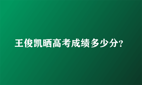 王俊凯晒高考成绩多少分？