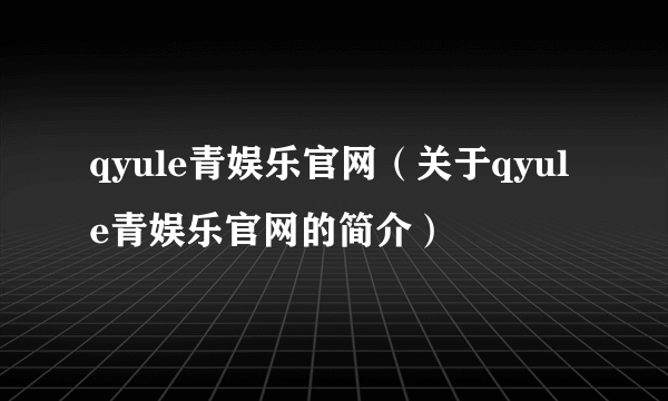 qyule青娱乐官网（关于qyule青娱乐官网的简介）