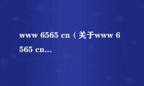 www 6565 cn（关于www 6565 cn的介绍）