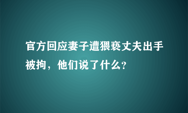 官方回应妻子遭猥亵丈夫出手被拘，他们说了什么？