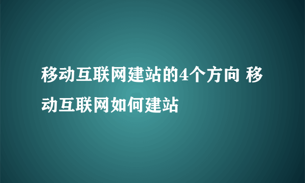 移动互联网建站的4个方向 移动互联网如何建站