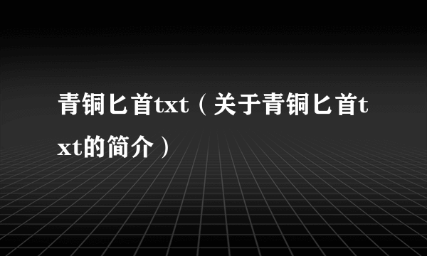 青铜匕首txt（关于青铜匕首txt的简介）