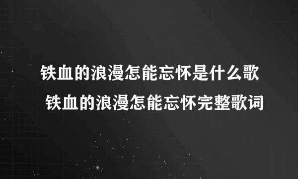 铁血的浪漫怎能忘怀是什么歌 铁血的浪漫怎能忘怀完整歌词