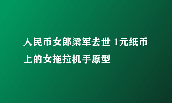 人民币女郎梁军去世 1元纸币上的女拖拉机手原型