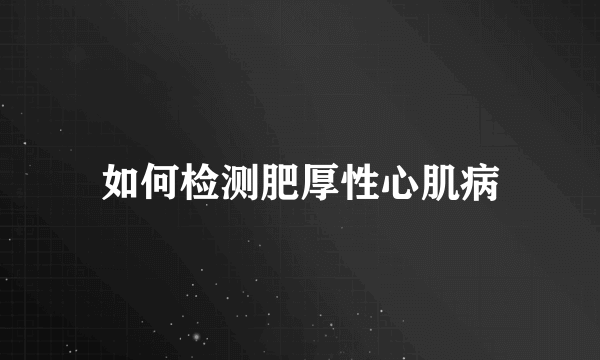 如何检测肥厚性心肌病