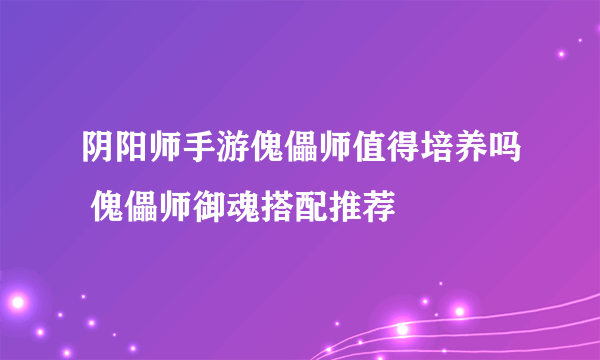 阴阳师手游傀儡师值得培养吗 傀儡师御魂搭配推荐