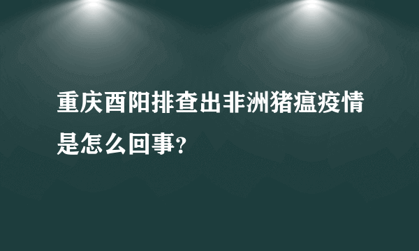 重庆酉阳排查出非洲猪瘟疫情是怎么回事？