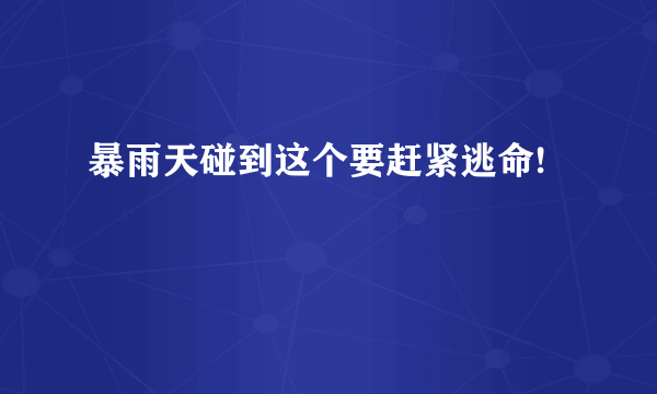 暴雨天碰到这个要赶紧逃命!