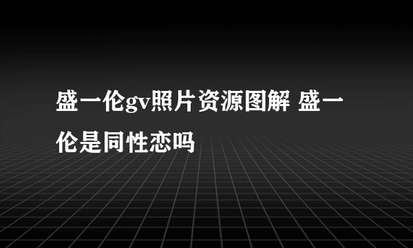 盛一伦gv照片资源图解 盛一伦是同性恋吗