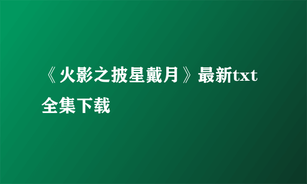 《火影之披星戴月》最新txt全集下载