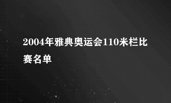 2004年雅典奥运会110米栏比赛名单