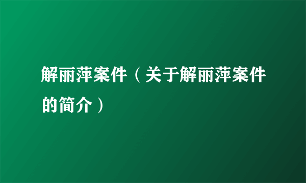 解丽萍案件（关于解丽萍案件的简介）