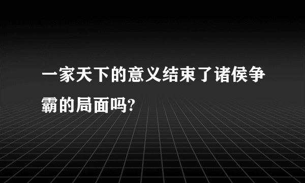 一家天下的意义结束了诸侯争霸的局面吗?