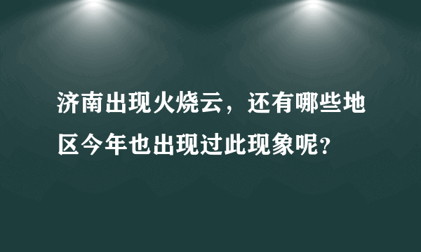 济南出现火烧云，还有哪些地区今年也出现过此现象呢？