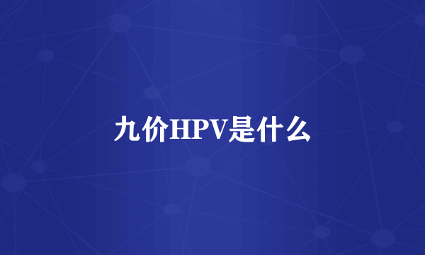 九价HPV是什么